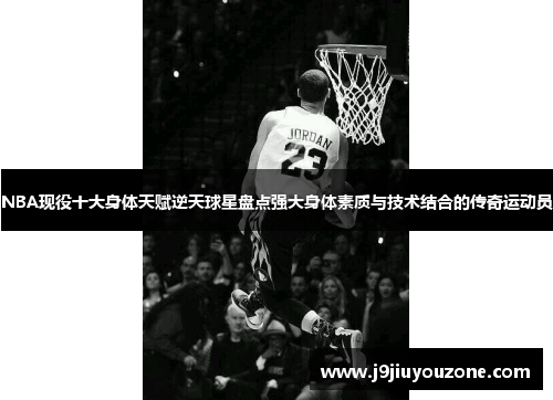 NBA现役十大身体天赋逆天球星盘点强大身体素质与技术结合的传奇运动员