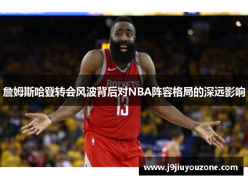 詹姆斯哈登转会风波背后对NBA阵容格局的深远影响