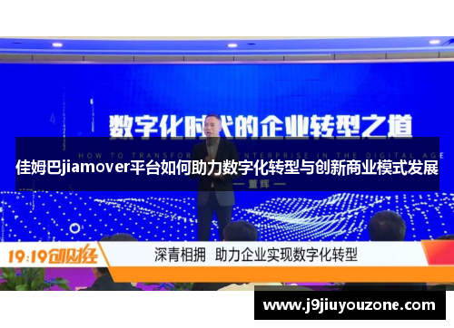 佳姆巴jiamover平台如何助力数字化转型与创新商业模式发展