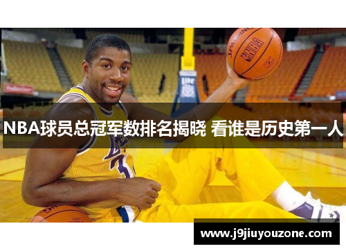 NBA球员总冠军数排名揭晓 看谁是历史第一人