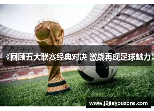 《回顾五大联赛经典对决 激战再现足球魅力》