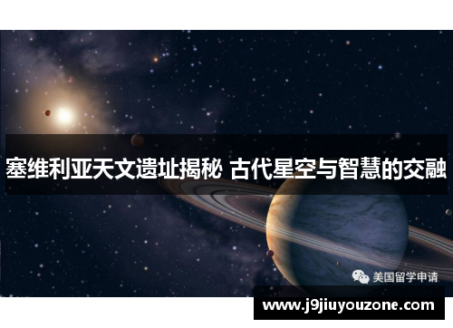 塞维利亚天文遗址揭秘 古代星空与智慧的交融