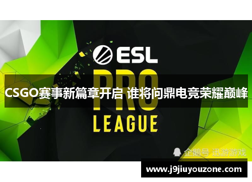 CSGO赛事新篇章开启 谁将问鼎电竞荣耀巅峰