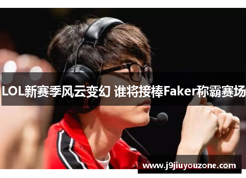 LOL新赛季风云变幻 谁将接棒Faker称霸赛场