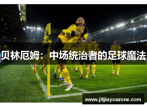 贝林厄姆：中场统治者的足球魔法