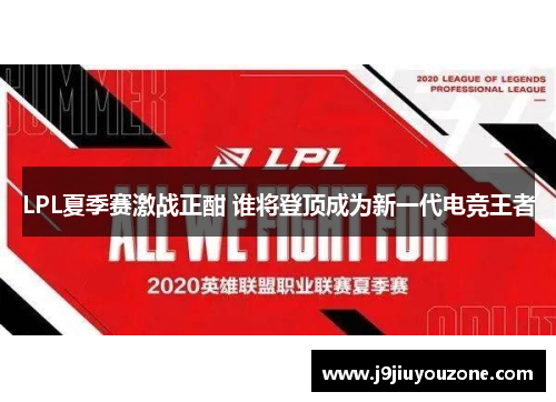 LPL夏季赛激战正酣 谁将登顶成为新一代电竞王者