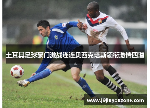 土耳其足球豪门激战连连贝西克塔斯领衔激情四溢