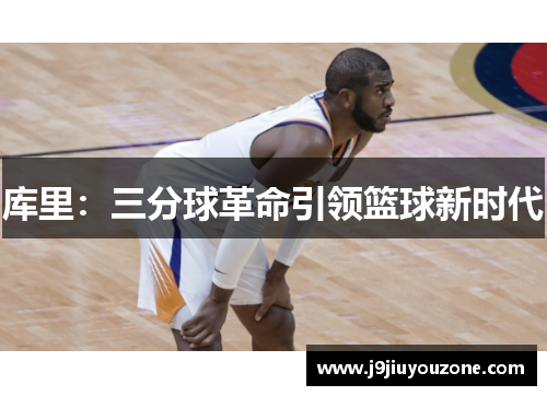 库里：三分球革命引领篮球新时代