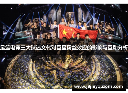 足篮电竞三大球迷文化对巨星粉丝效应的影响与互动分析