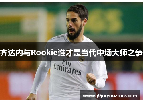 齐达内与Rookie谁才是当代中场大师之争