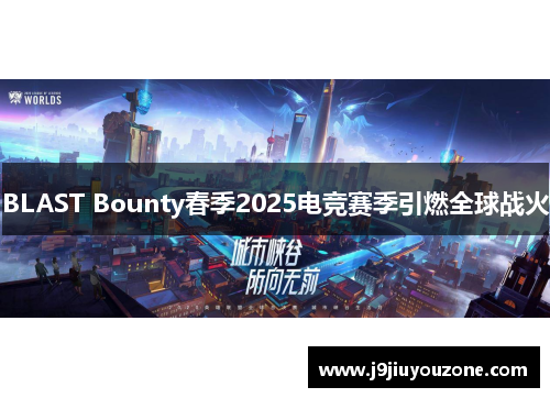 BLAST Bounty春季2025电竞赛季引燃全球战火