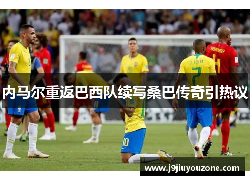 内马尔重返巴西队续写桑巴传奇引热议