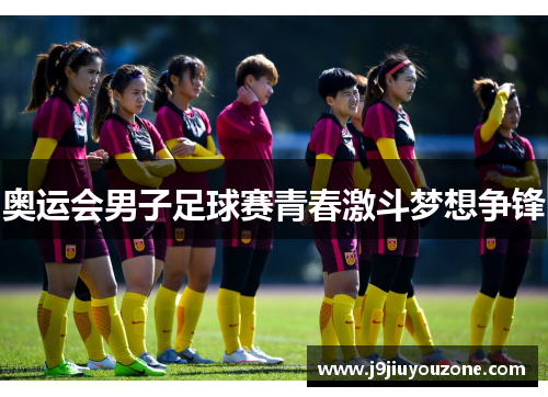 奥运会男子足球赛青春激斗梦想争锋