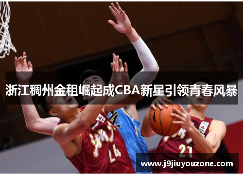 浙江稠州金租崛起成CBA新星引领青春风暴