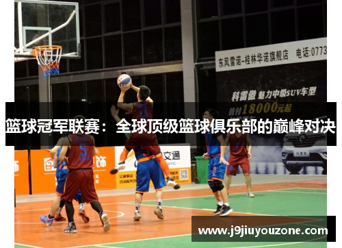 篮球冠军联赛：全球顶级篮球俱乐部的巅峰对决