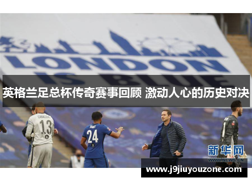 英格兰足总杯传奇赛事回顾 激动人心的历史对决