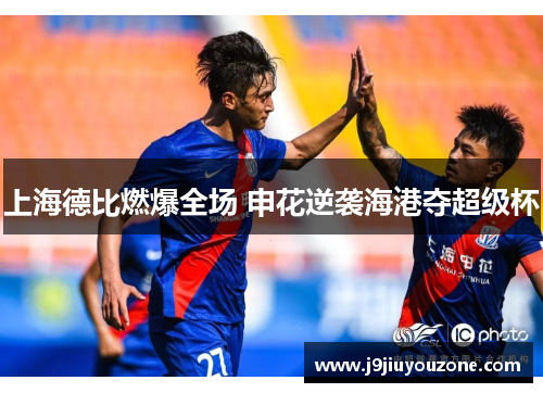 上海德比燃爆全场 申花逆袭海港夺超级杯