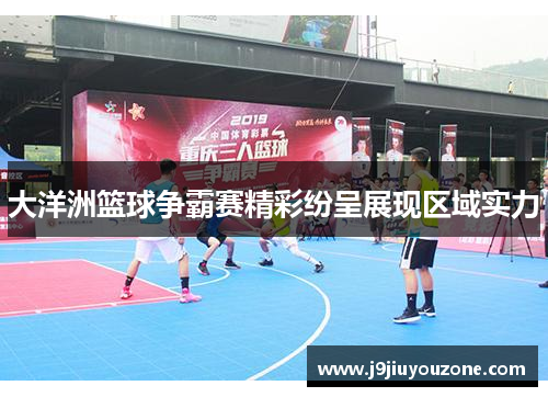 大洋洲篮球争霸赛精彩纷呈展现区域实力