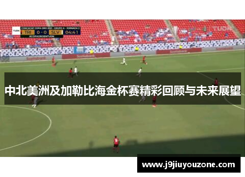 中北美洲及加勒比海金杯赛精彩回顾与未来展望