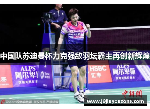 中国队苏迪曼杯力克强敌羽坛霸主再创新辉煌