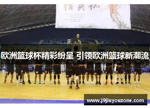 欧洲篮球杯精彩纷呈 引领欧洲篮球新潮流
