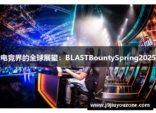 电竞界的全球展望：BLASTBountySpring2025