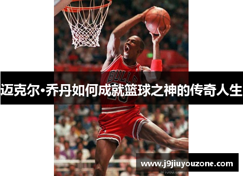 迈克尔·乔丹如何成就篮球之神的传奇人生