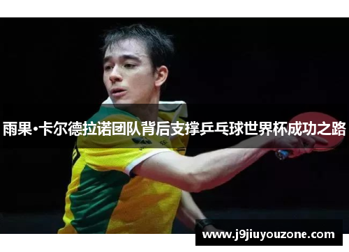 雨果·卡尔德拉诺团队背后支撑乒乓球世界杯成功之路