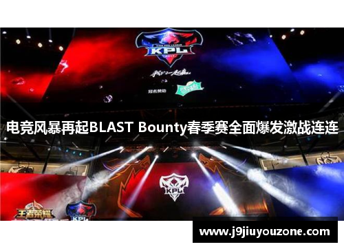 电竞风暴再起BLAST Bounty春季赛全面爆发激战连连