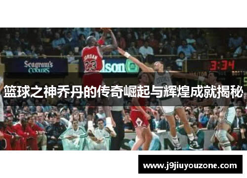 篮球之神乔丹的传奇崛起与辉煌成就揭秘