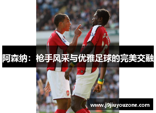 阿森纳：枪手风采与优雅足球的完美交融
