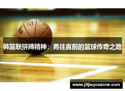 韩篮联拼搏精神：勇往直前的篮球传奇之路