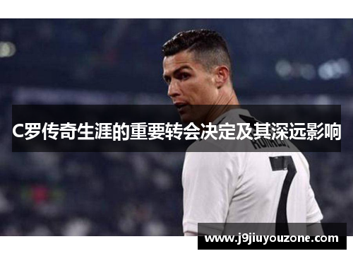 C罗传奇生涯的重要转会决定及其深远影响