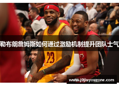 勒布朗詹姆斯如何通过激励机制提升团队士气