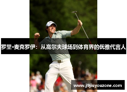罗里·麦克罗伊：从高尔夫球场到体育界的优雅代言人