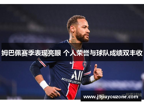 姆巴佩赛季表现亮眼 个人荣誉与球队成绩双丰收