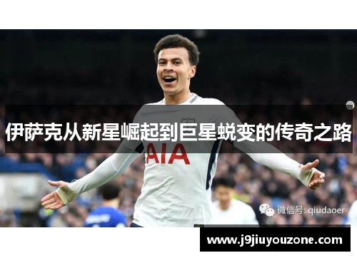 伊萨克从新星崛起到巨星蜕变的传奇之路