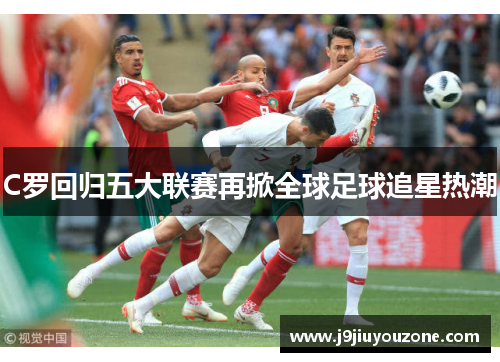 C罗回归五大联赛再掀全球足球追星热潮