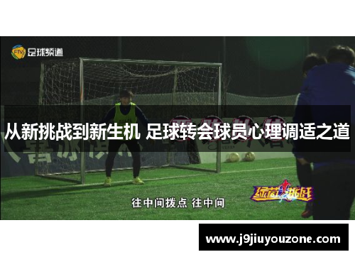 从新挑战到新生机 足球转会球员心理调适之道