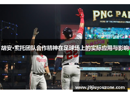 胡安·索托团队合作精神在足球场上的实际应用与影响