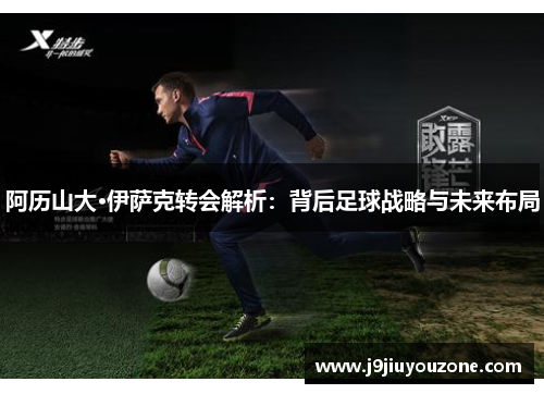 阿历山大·伊萨克转会解析：背后足球战略与未来布局
