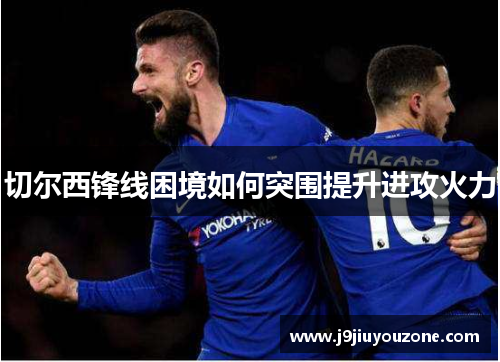 切尔西锋线困境如何突围提升进攻火力