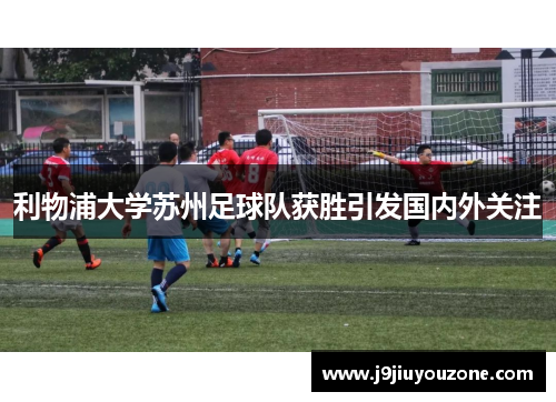 利物浦大学苏州足球队获胜引发国内外关注