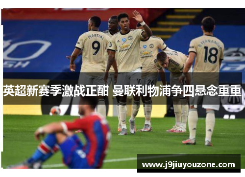 英超新赛季激战正酣 曼联利物浦争四悬念重重