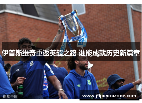 伊普斯维奇重返英超之路 谁能成就历史新篇章