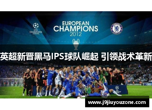 英超新晋黑马IPS球队崛起 引领战术革新