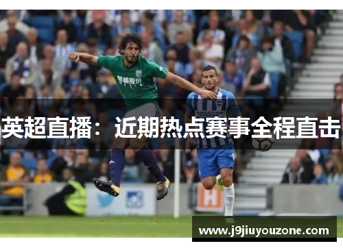 英超直播：近期热点赛事全程直击