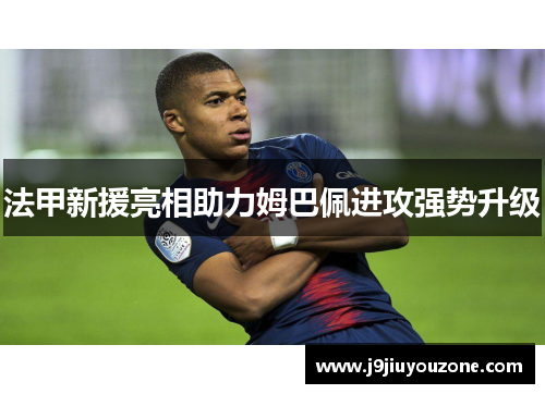 法甲新援亮相助力姆巴佩进攻强势升级