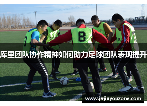 库里团队协作精神如何助力足球团队表现提升