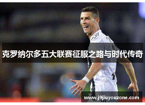 克罗纳尔多五大联赛征服之路与时代传奇